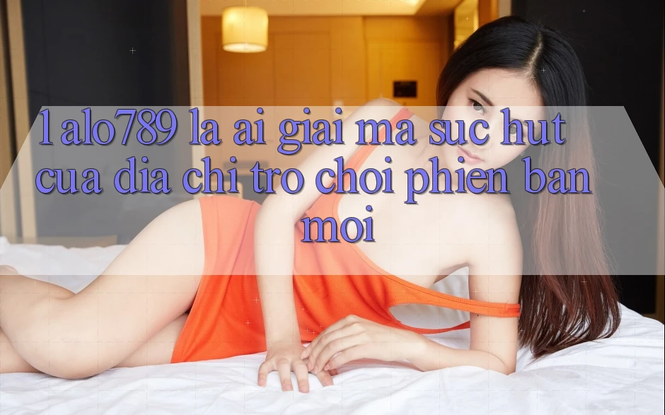 1. Alo789 Là Ai? Giải Mã Sức Hút Của “Địa Chỉ Trò chơi Phiên bản mới” 1. Alo789 Là Ai? Giải Mã Sức Hút Của “Địa Chỉ Trò chơi Phiên bản mới”