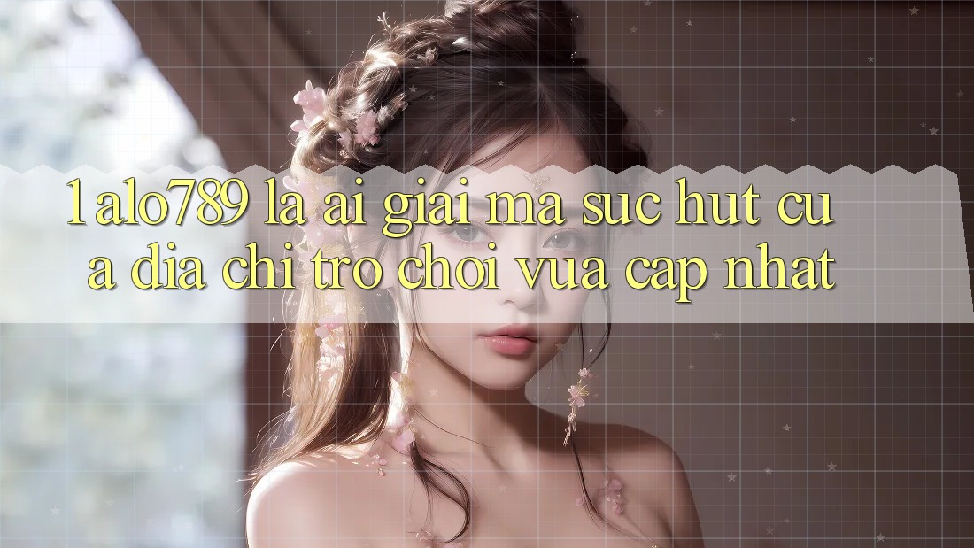 1. Alo789 Là Ai? Giải Mã Sức Hút Của “Địa Chỉ Trò chơi Vừa cập nhật” 1. Alo789 Là Ai? Giải Mã Sức Hút Của “Địa Chỉ Trò chơi Vừa cập nhật”
