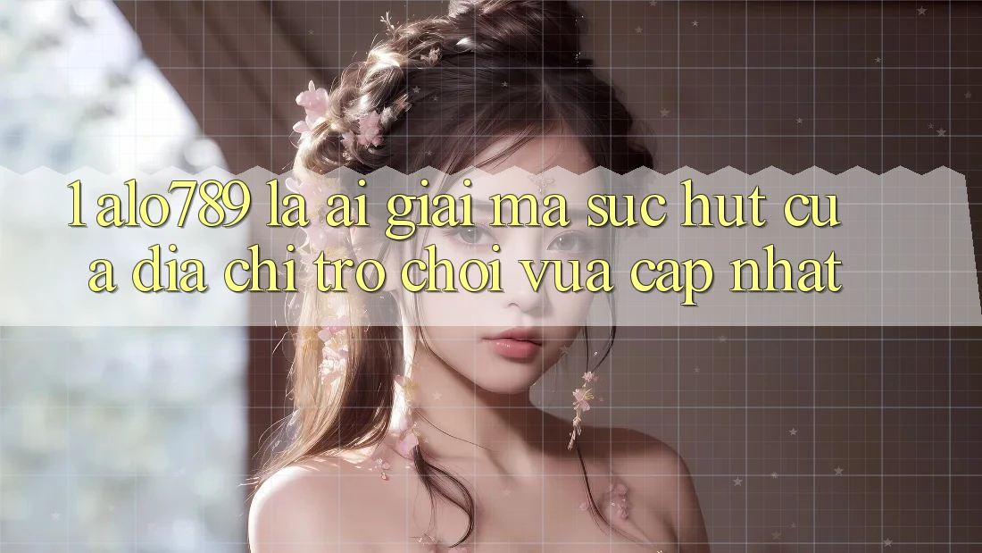 1. Alo789 Là Ai? Giải Mã Sức Hút Của “Địa Chỉ Trò chơi Vừa cập nhật”