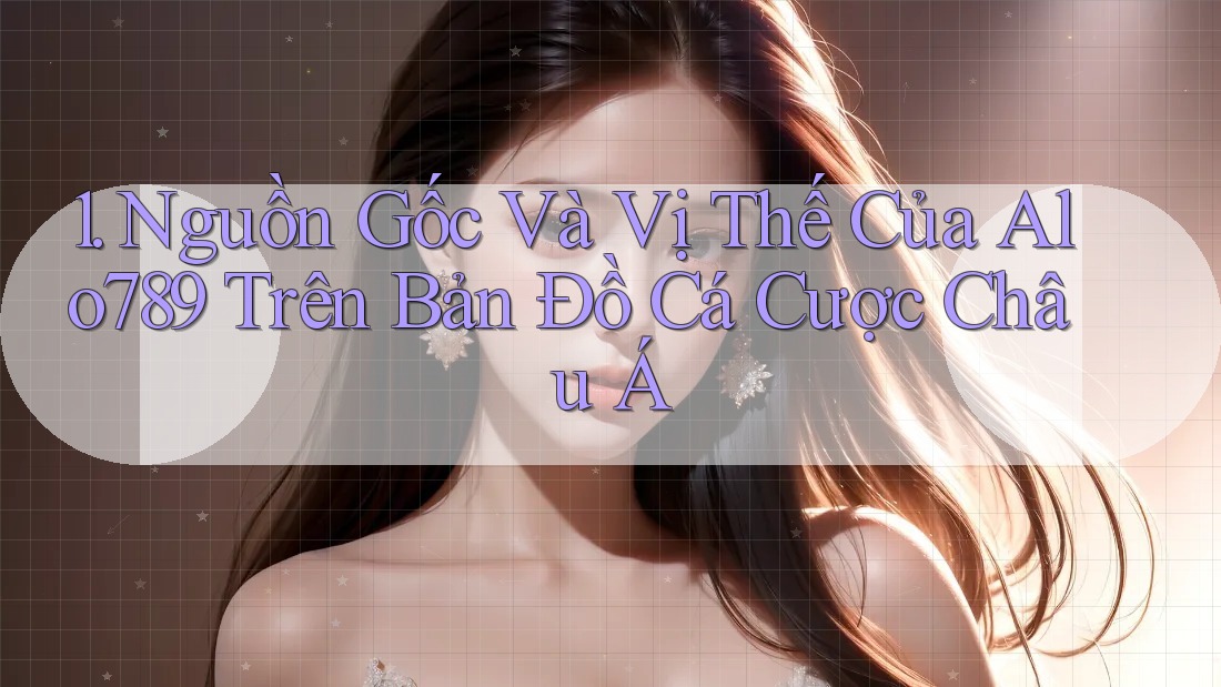1. Nguồn Gốc Và Vị Thế Của Alo789 Trên Bản Đồ Cá Cược Châu Á 1. Nguồn Gốc Và Vị Thế Của Alo789 Trên Bản Đồ Cá Cược Châu Á