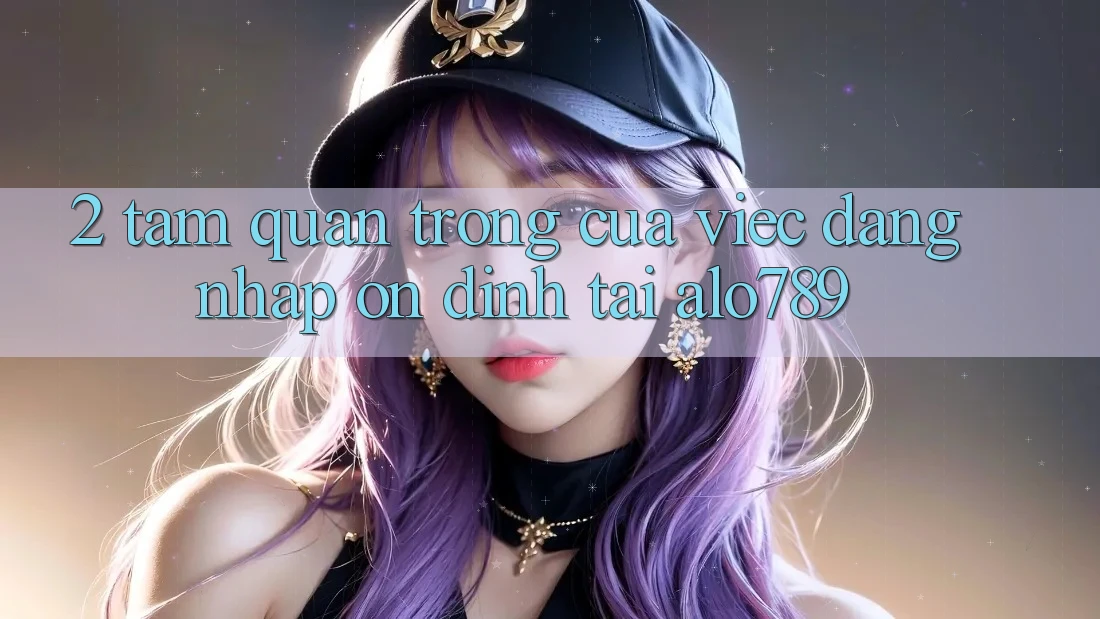 2. Tầm Quan Trọng Của Việc “Đăng Nhập Ổn định” Tại Alo789 2. Tầm Quan Trọng Của Việc “Đăng Nhập Ổn định” Tại Alo789