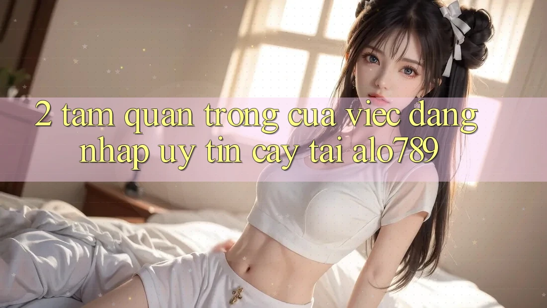 2. Tầm Quan Trọng Của Việc “Đăng nhập Uy tín cậy” Tại Alo789 2. Tầm Quan Trọng Của Việc “Đăng nhập Uy tín cậy” Tại Alo789