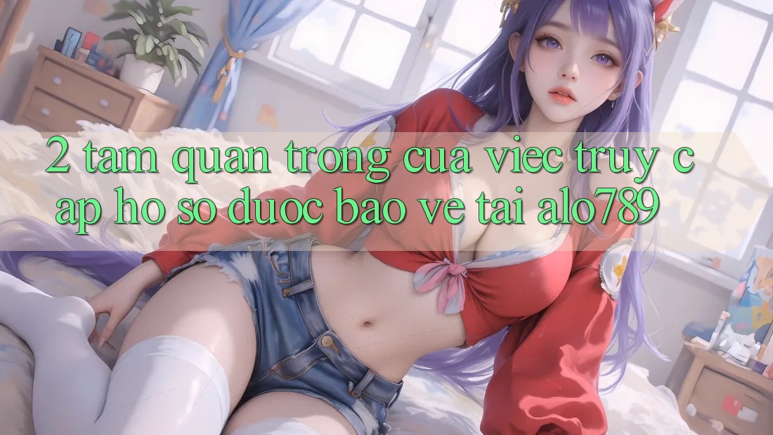 2. Tầm Quan Trọng Của Việc “Truy cập hồ sơ Được bảo vệ” Tại Alo789