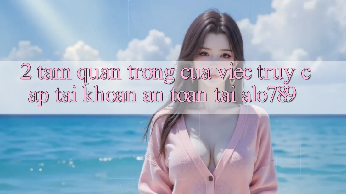 2. Tầm Quan Trọng Của Việc “Truy cập tài khoản An Toàn” Tại Alo789 2. Tầm Quan Trọng Của Việc “Truy cập tài khoản An Toàn” Tại Alo789