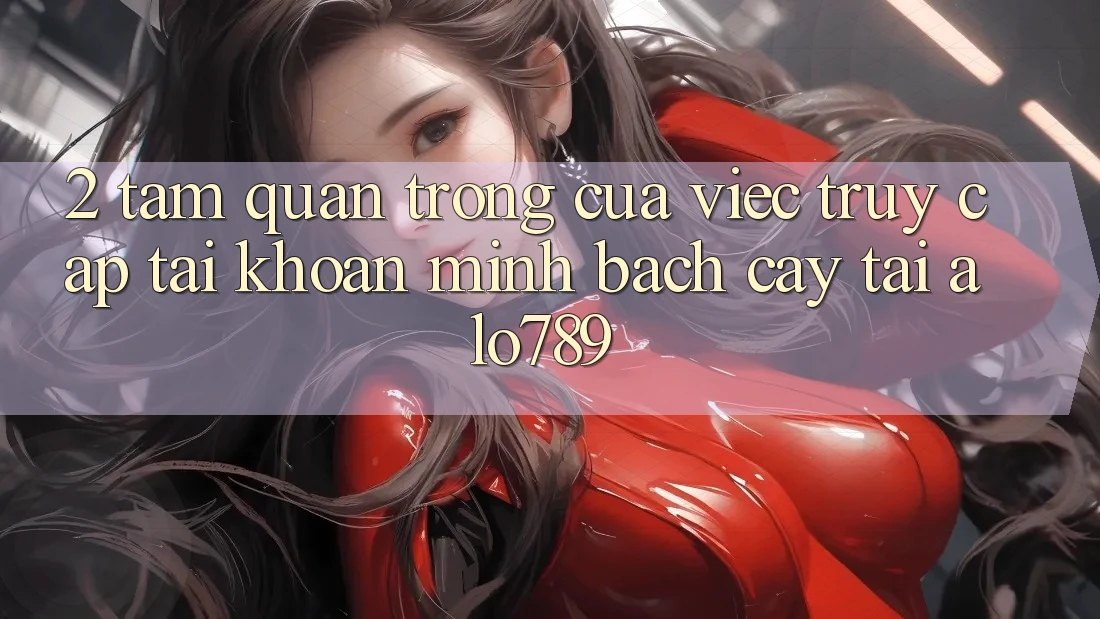 2. Tầm Quan Trọng Của Việc “Truy cập tài khoản Minh bạch cậy” Tại Alo789 2. Tầm Quan Trọng Của Việc “Truy cập tài khoản Minh bạch cậy” Tại Alo789