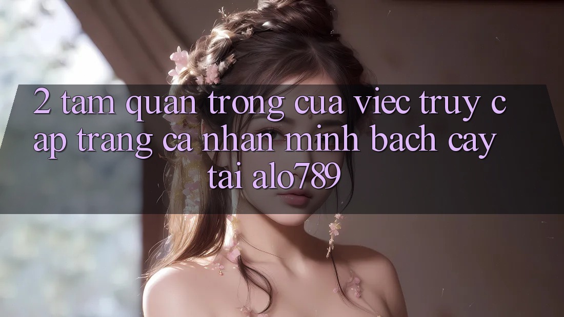 2. Tầm Quan Trọng Của Việc “Truy cập trang cá nhân Minh bạch cậy” Tại Alo789 2. Tầm Quan Trọng Của Việc “Truy cập trang cá nhân Minh bạch cậy” Tại Alo789