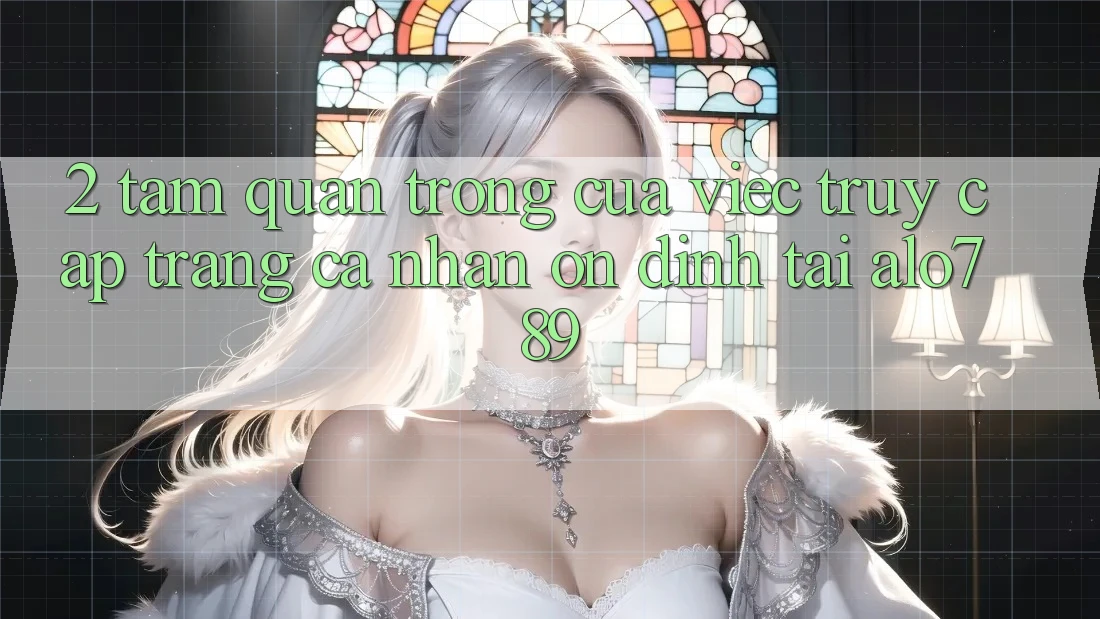 2. Tầm Quan Trọng Của Việc “Truy cập trang cá nhân Ổn định” Tại Alo789