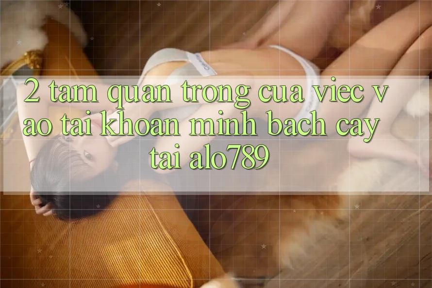2. Tầm Quan Trọng Của Việc “Vào tài khoản Minh bạch cậy” Tại Alo789 2. Tầm Quan Trọng Của Việc “Vào tài khoản Minh bạch cậy” Tại Alo789