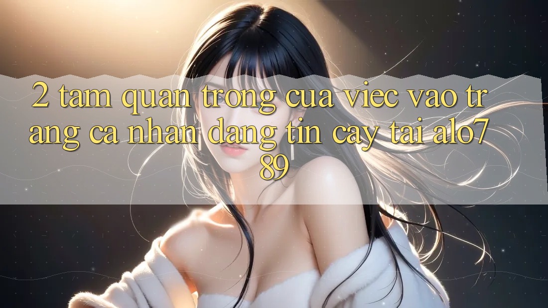 2. Tầm Quan Trọng Của Việc “Vào trang cá nhân Đáng tin cậy” Tại Alo789 2. Tầm Quan Trọng Của Việc “Vào trang cá nhân Đáng tin cậy” Tại Alo789