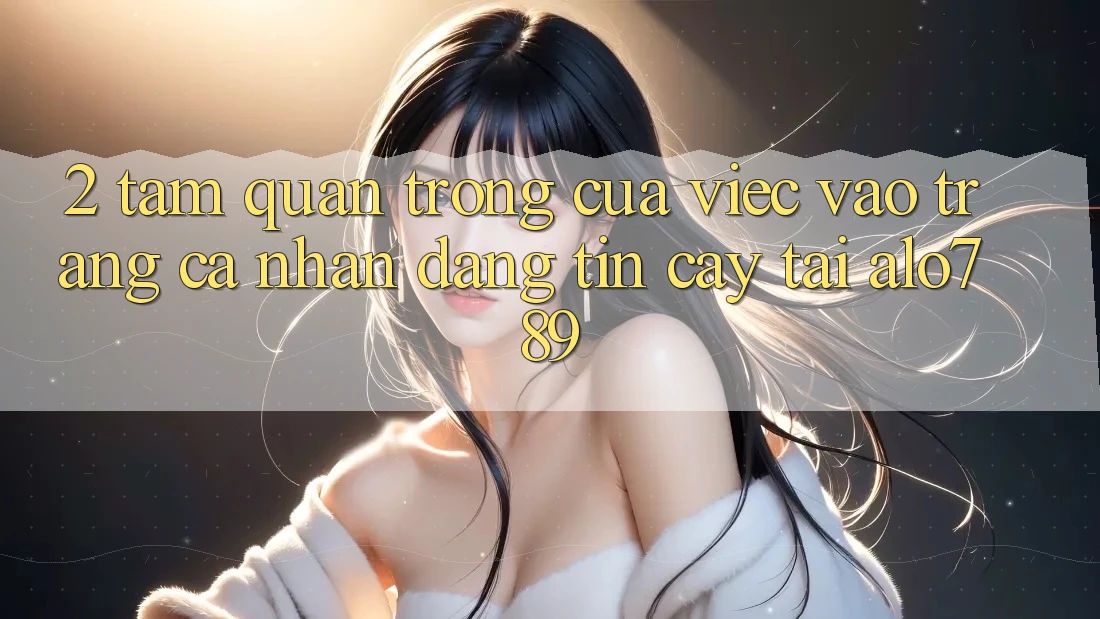 2. Tầm Quan Trọng Của Việc “Vào trang cá nhân Đáng tin cậy” Tại Alo789 2. Tầm Quan Trọng Của Việc “Vào trang cá nhân Đáng tin cậy” Tại Alo789