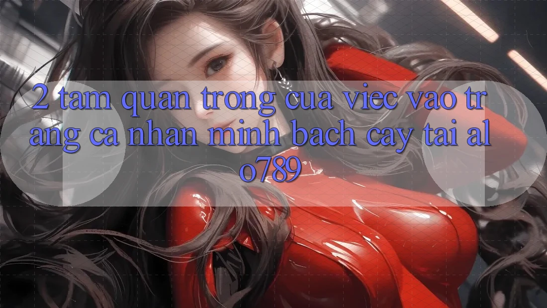 2. Tầm Quan Trọng Của Việc “Vào trang cá nhân Minh bạch cậy” Tại Alo789 2. Tầm Quan Trọng Của Việc “Vào trang cá nhân Minh bạch cậy” Tại Alo789