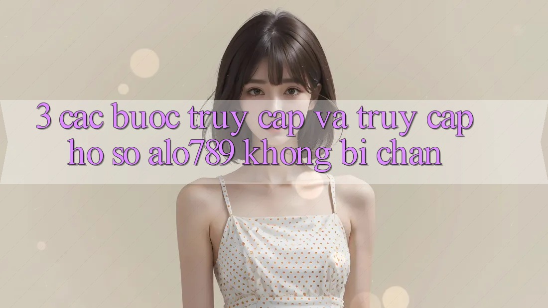 3. Các bước Truy Cập Và Truy cập hồ sơ Alo789 Không Bị Chặn