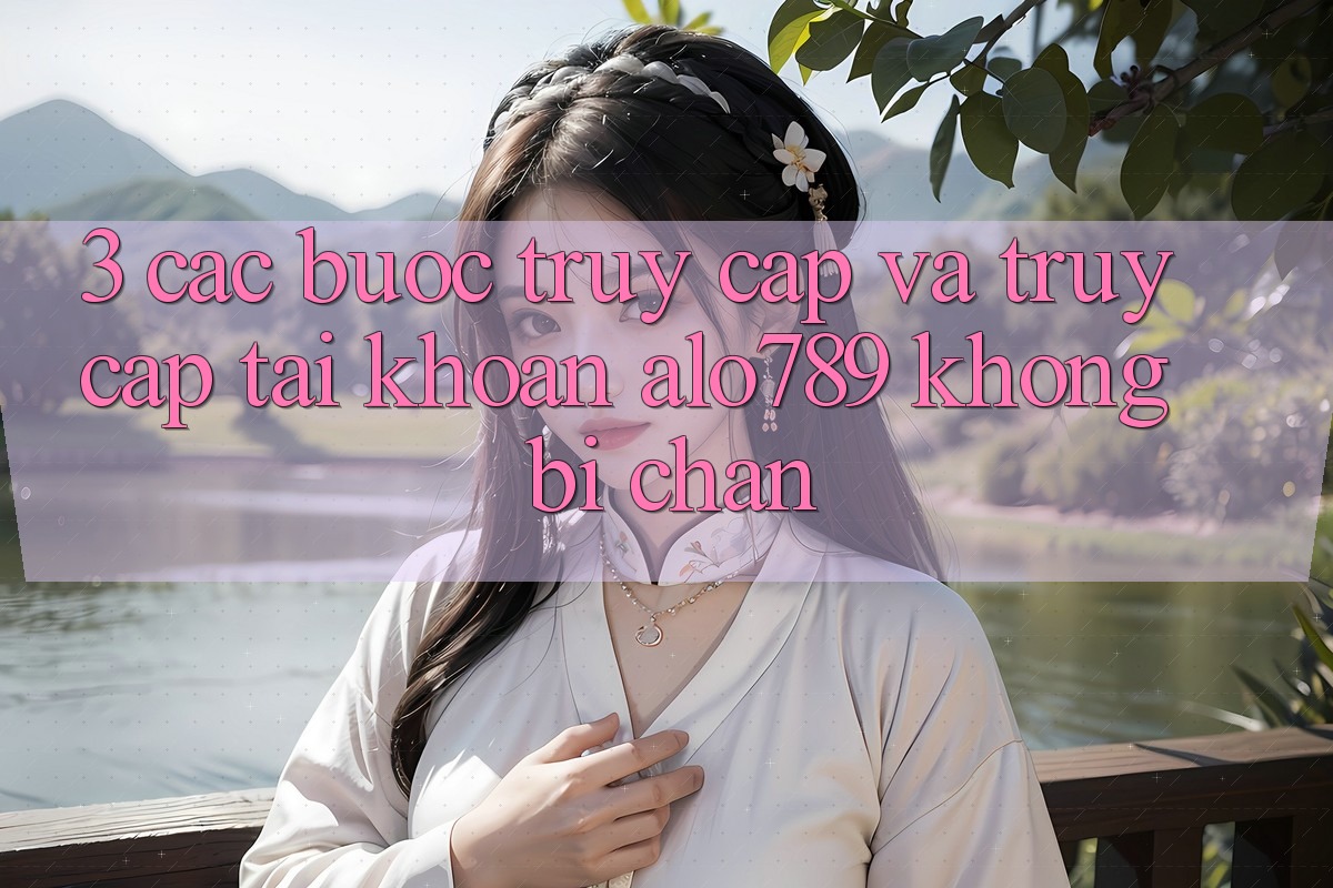 3. Các bước Truy Cập Và Truy cập tài khoản Alo789 Không Bị Chặn 3. Các bước Truy Cập Và Truy cập tài khoản Alo789 Không Bị Chặn