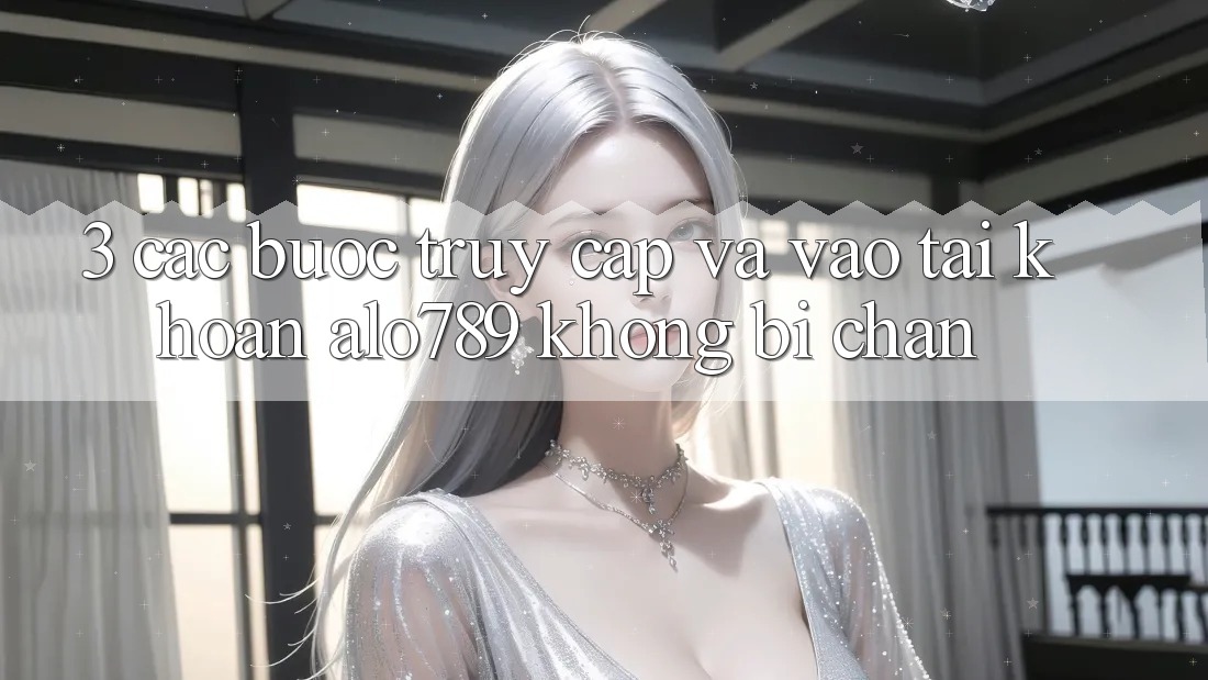3. Các bước Truy Cập Và Vào tài khoản Alo789 Không Bị Chặn