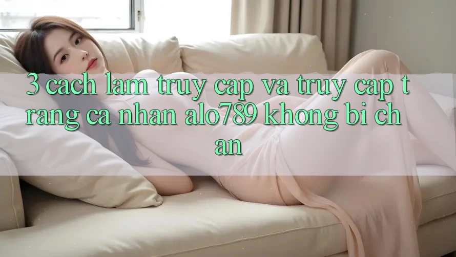 3. Cách làm Truy Cập Và Truy cập trang cá nhân Alo789 Không Bị Chặn 3. Cách làm Truy Cập Và Truy cập trang cá nhân Alo789 Không Bị Chặn