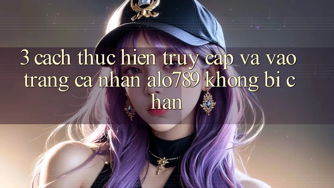 3. Cách thực hiện Truy Cập Và Vào trang cá nhân Alo789 Không Bị Chặn