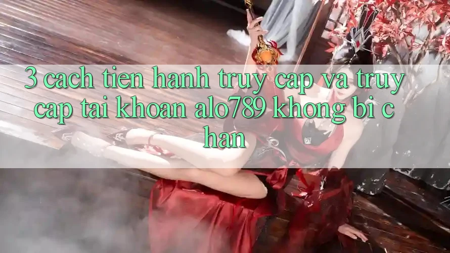 3. Cách tiến hành Truy Cập Và Truy cập tài khoản Alo789 Không Bị Chặn