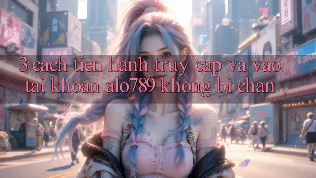 3. Cách tiến hành Truy Cập Và Vào tài khoản Alo789 Không Bị Chặn 3. Cách tiến hành Truy Cập Và Vào tài khoản Alo789 Không Bị Chặn
