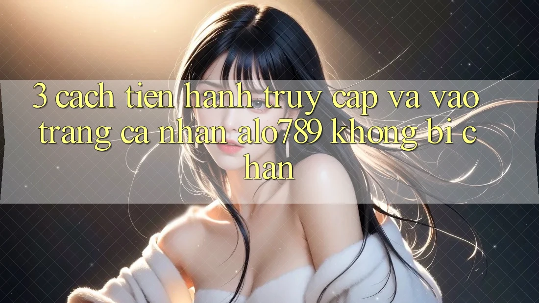 3. Cách tiến hành Truy Cập Và Vào trang cá nhân Alo789 Không Bị Chặn