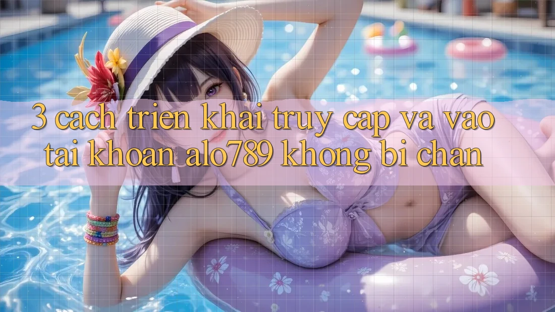 3. Cách triển khai Truy Cập Và Vào tài khoản Alo789 Không Bị Chặn
