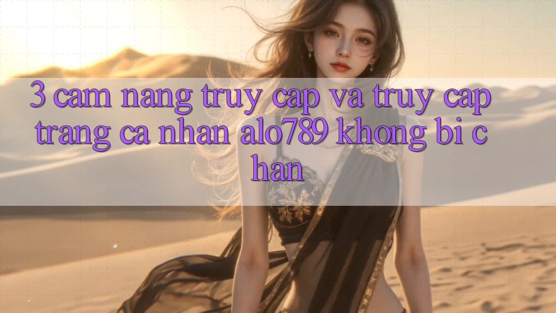 3. Cẩm nang Truy Cập Và Truy cập trang cá nhân Alo789 Không Bị Chặn 3. Cẩm nang Truy Cập Và Truy cập trang cá nhân Alo789 Không Bị Chặn