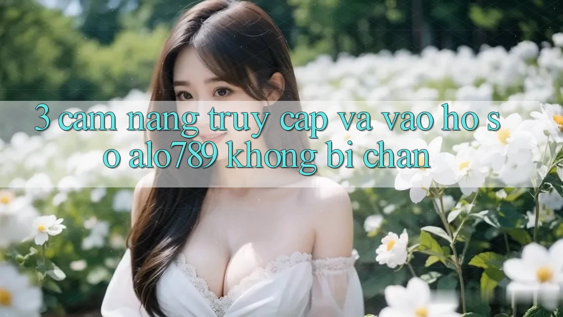 3. Cẩm nang Truy Cập Và Vào hồ sơ Alo789 Không Bị Chặn 3. Cẩm nang Truy Cập Và Vào hồ sơ Alo789 Không Bị Chặn