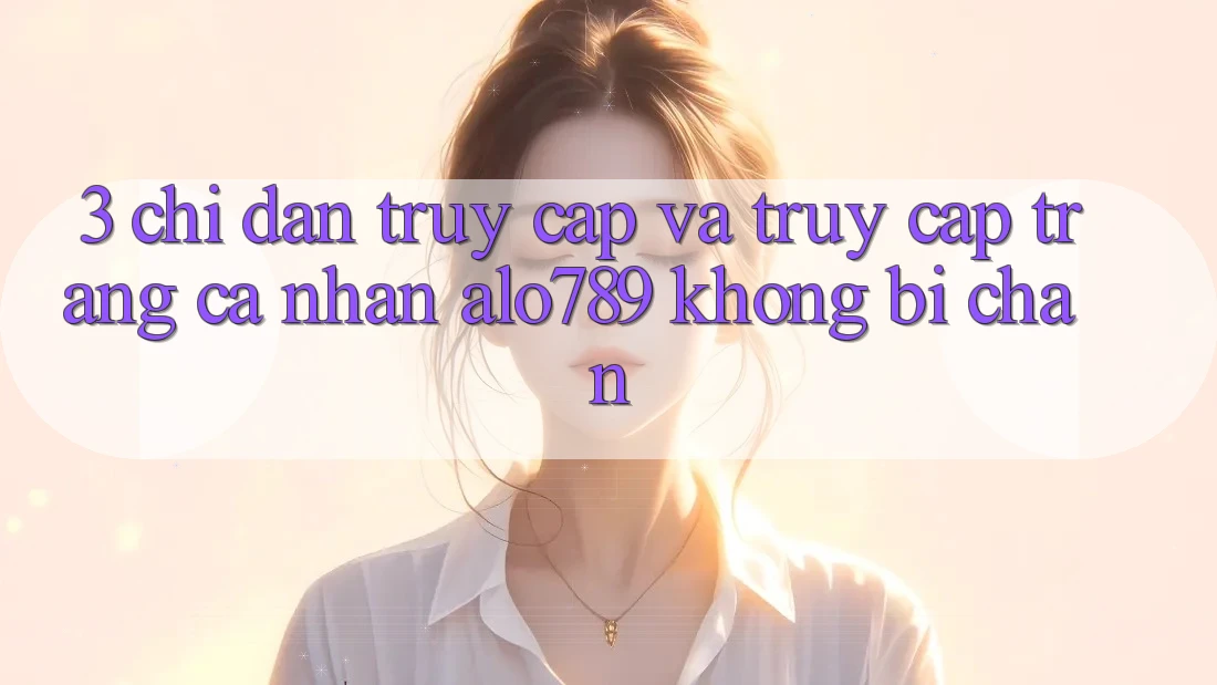 3. Chỉ dẫn Truy Cập Và Truy cập trang cá nhân Alo789 Không Bị Chặn 3. Chỉ dẫn Truy Cập Và Truy cập trang cá nhân Alo789 Không Bị Chặn