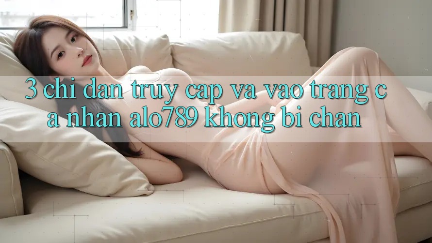 3. Chỉ dẫn Truy Cập Và Vào trang cá nhân Alo789 Không Bị Chặn 3. Chỉ dẫn Truy Cập Và Vào trang cá nhân Alo789 Không Bị Chặn