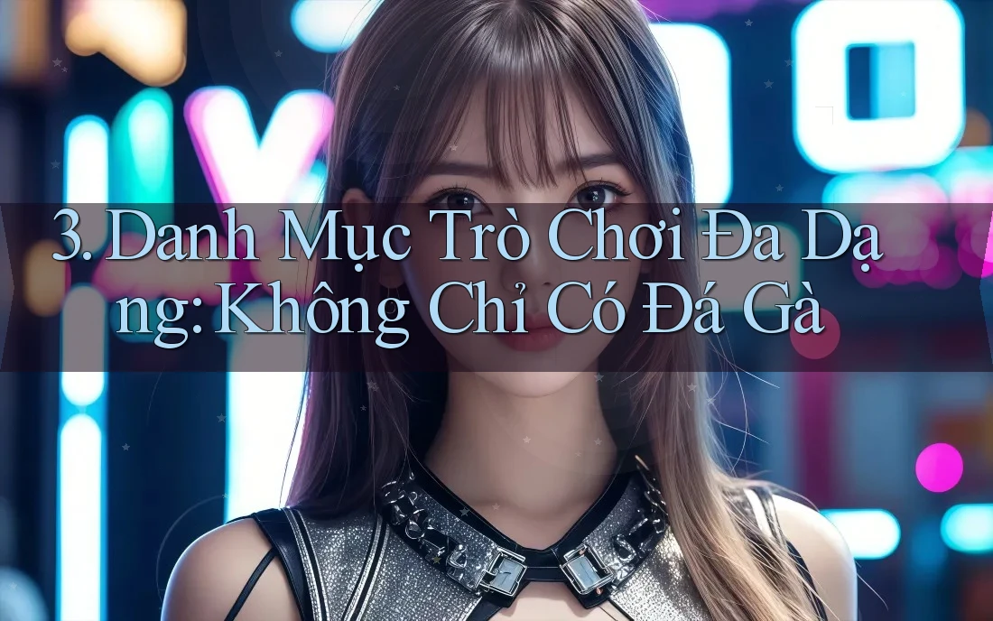 3. Danh Mục Trò Chơi Đa Dạng: Không Chỉ Có Đá Gà 3. Danh Mục Trò Chơi Đa Dạng: Không Chỉ Có Đá Gà
