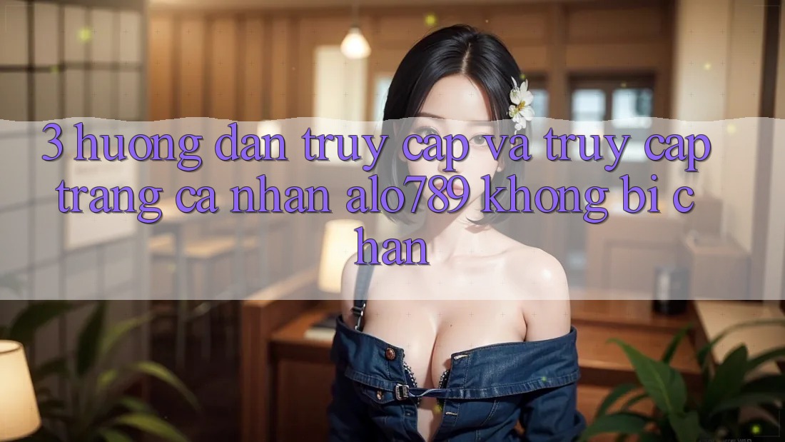 3. Hướng dẫn Truy Cập Và Truy cập trang cá nhân Alo789 Không Bị Chặn