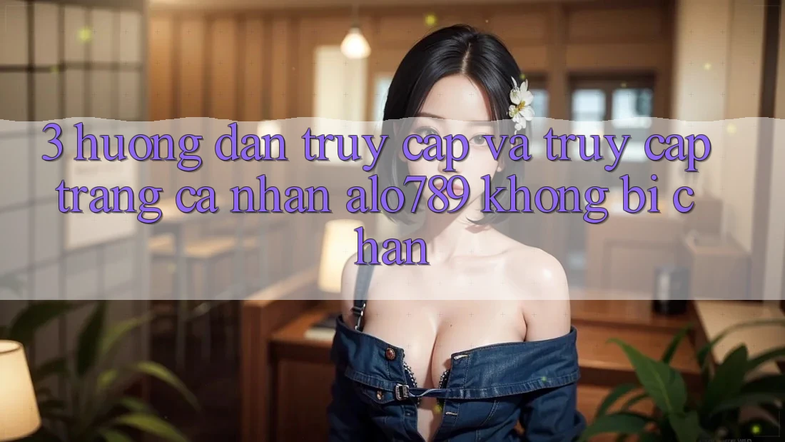 3. Hướng Dẫn Truy Cập Và Truy cập trang cá nhân Alo789 Không Bị Chặn 3. Hướng Dẫn Truy Cập Và Truy cập trang cá nhân Alo789 Không Bị Chặn