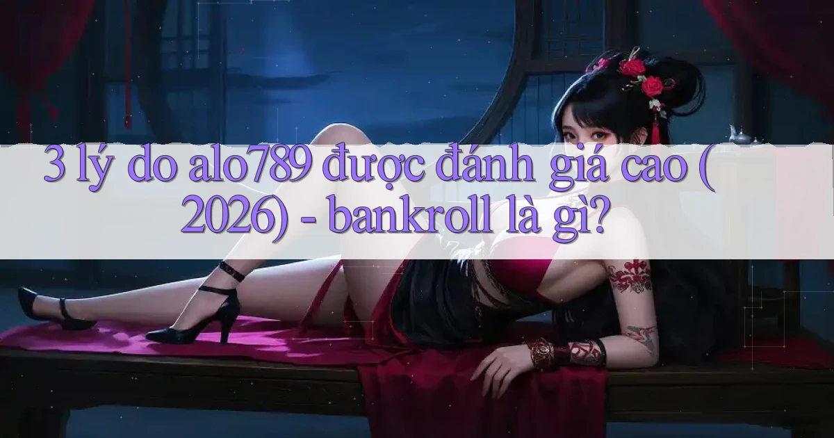 3 lý do alo789 được đánh giá cao (2026)   bankroll là gì