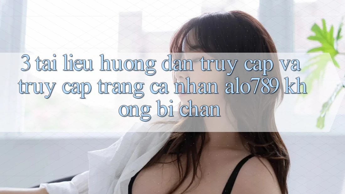 3. Tài liệu hướng dẫn Truy Cập Và Truy cập trang cá nhân Alo789 Không Bị Chặn 3. Tài liệu hướng dẫn Truy Cập Và Truy cập trang cá nhân Alo789 Không Bị Chặn