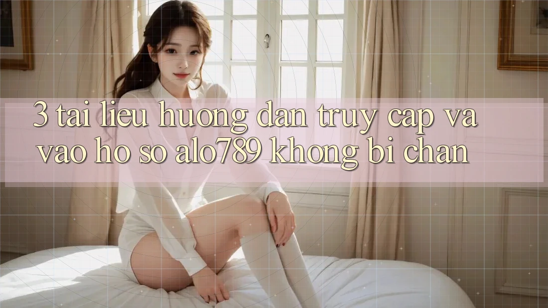 3. Tài liệu hướng dẫn Truy Cập Và Vào hồ sơ Alo789 Không Bị Chặn 3. Tài liệu hướng dẫn Truy Cập Và Vào hồ sơ Alo789 Không Bị Chặn