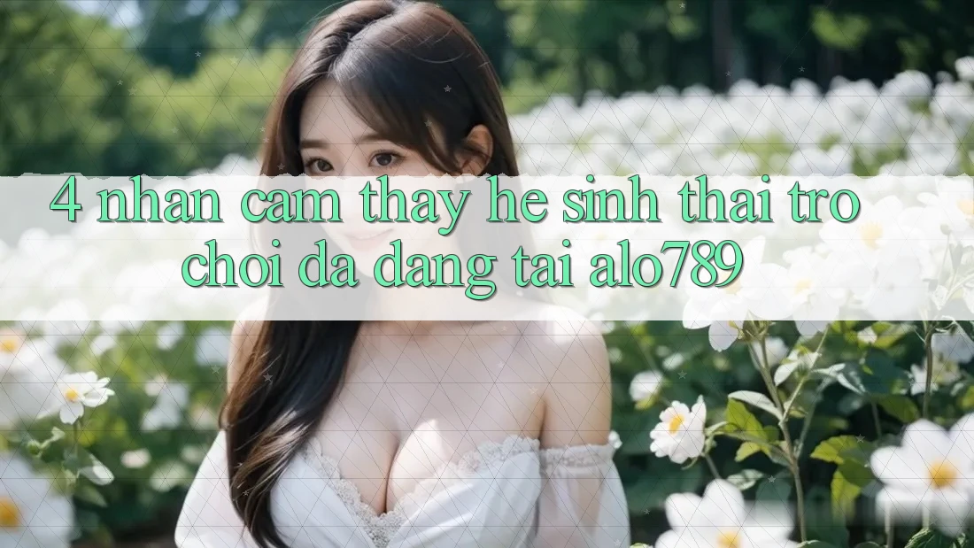 4. Nhận cảm thấy Hệ Sinh Thái Trò Chơi Đa Dạng Tại Alo789
