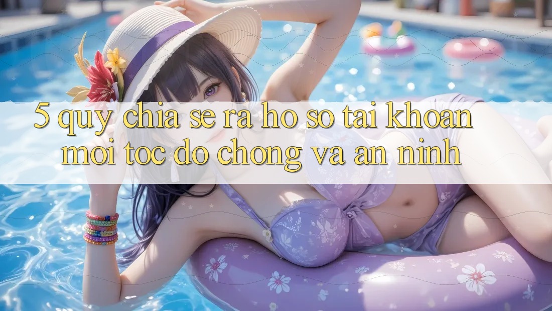 5. Quy Chia sẻ ra hồ sơ Tài Khoản Mới Tốc độ Chóng và An ninh