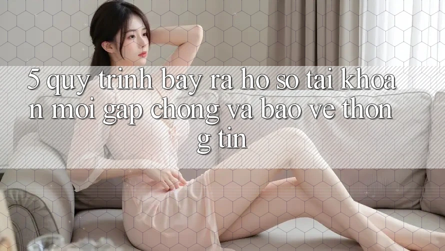 5. Quy Trình Bày ra hồ sơ Tài Khoản Mới Gấp Chóng và Bảo vệ thông tin