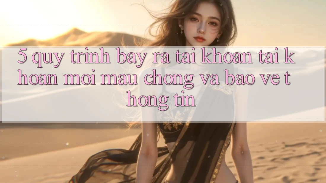 5. Quy Trình Bày ra tài khoản Tài Khoản Mới Mau Chóng và Bảo vệ thông tin