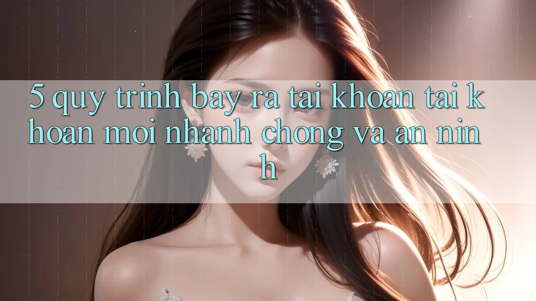 5. Quy Trình Bày ra tài khoản Tài Khoản Mới Nhanh Chóng và An ninh