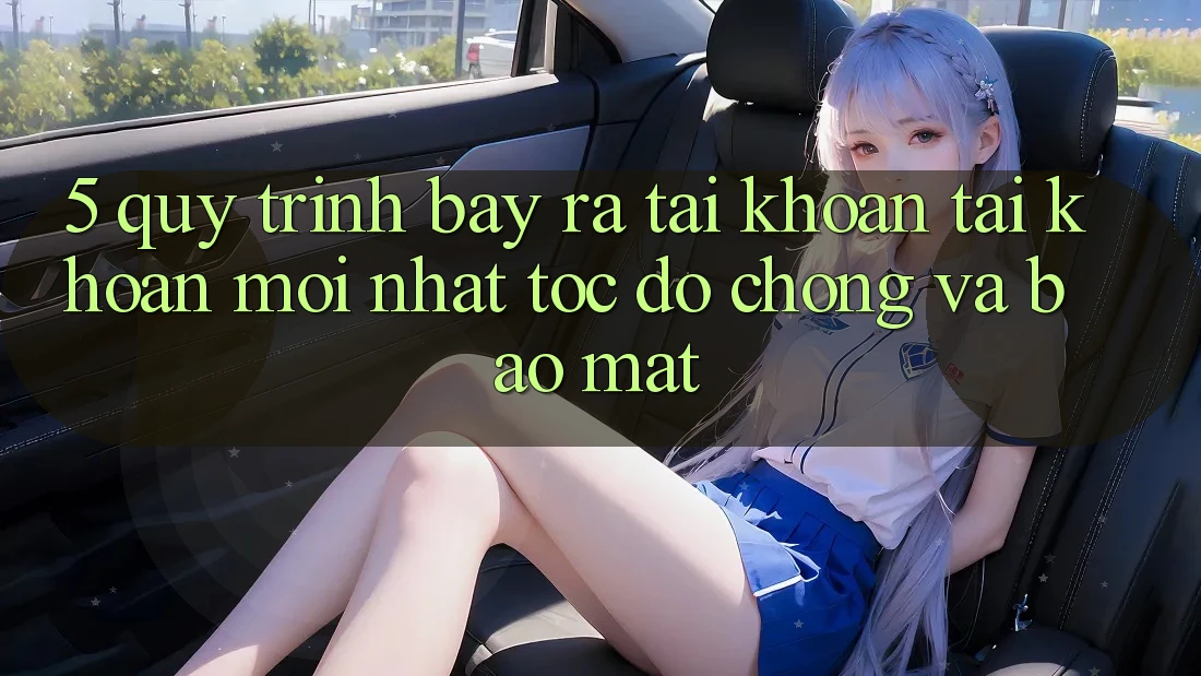 5. Quy Trình Bày ra tài khoản Tài Khoản Mới nhất Tốc độ Chóng và Bảo Mật 5. Quy Trình Bày ra tài khoản Tài Khoản Mới nhất Tốc độ Chóng và Bảo Mật