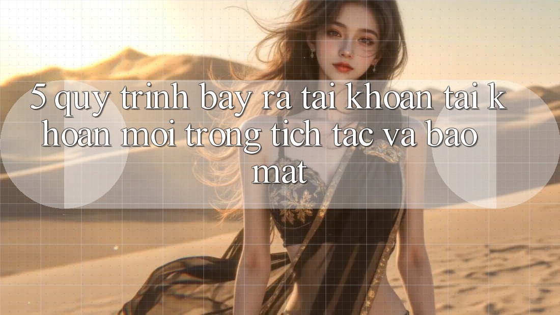 5. Quy Trình Bày ra tài khoản Tài Khoản Mới Trong tích tắc và Bảo Mật