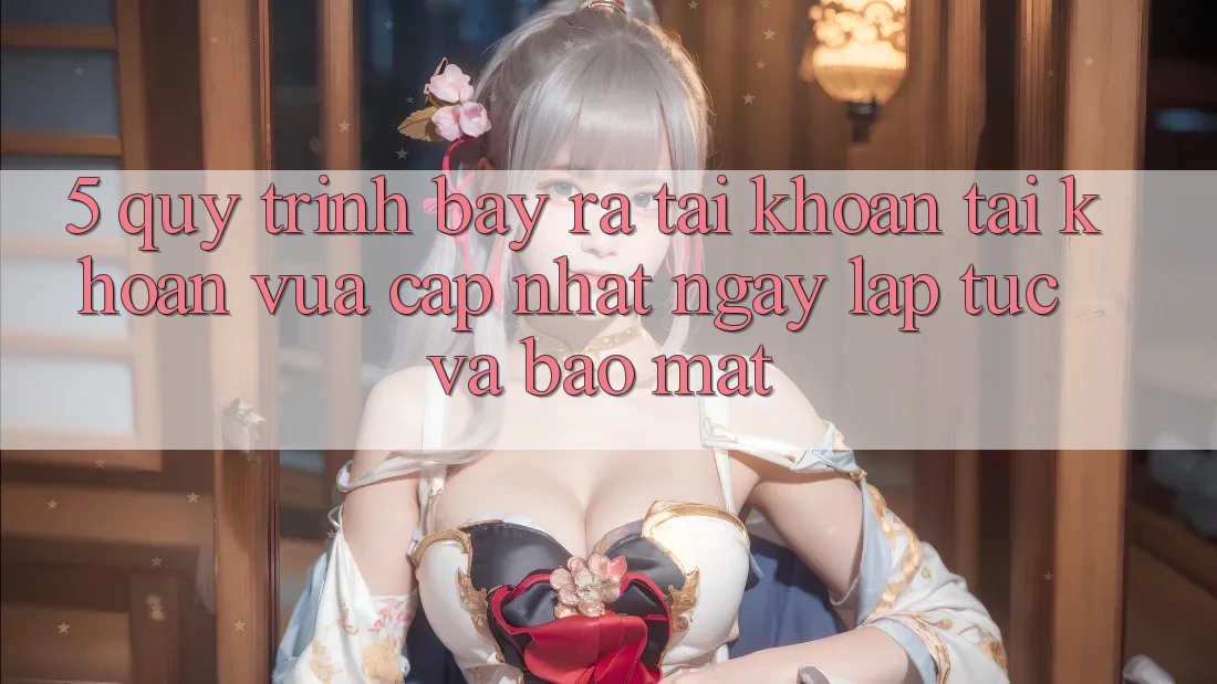 5. Quy Trình Bày ra tài khoản Tài Khoản Vừa cập nhật Ngay lập tức và Bảo Mật