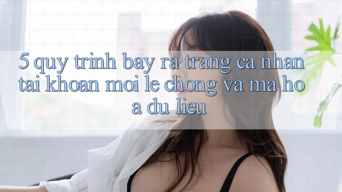 5. Quy Trình Bày ra trang cá nhân Tài Khoản Mới Lẹ Chóng và Mã hóa dữ liệu 5. Quy Trình Bày ra trang cá nhân Tài Khoản Mới Lẹ Chóng và Mã hóa dữ liệu