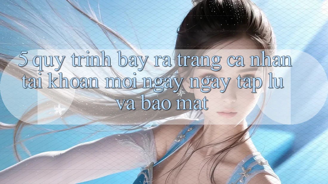 5. Quy Trình Bày ra trang cá nhân Tài Khoản Mới Ngay ngay tắp lự và Bảo Mật 5. Quy Trình Bày ra trang cá nhân Tài Khoản Mới Ngay ngay tắp lự và Bảo Mật