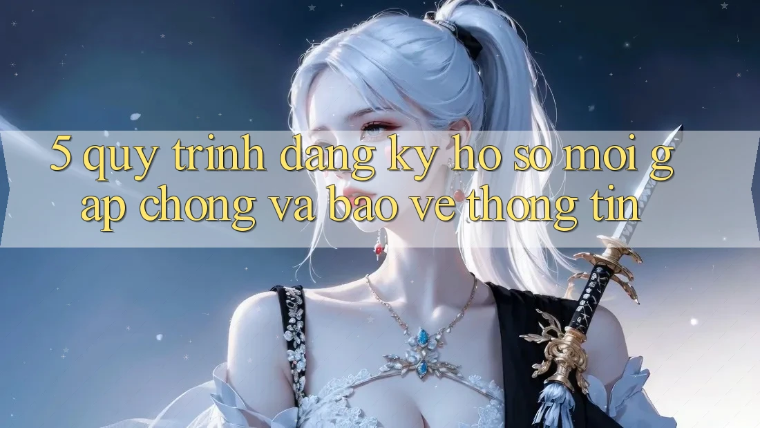 5. Quy Trình Đăng Ký Hồ sơ Mới Gấp Chóng và Bảo vệ thông tin 5. Quy Trình Đăng Ký Hồ sơ Mới Gấp Chóng và Bảo vệ thông tin