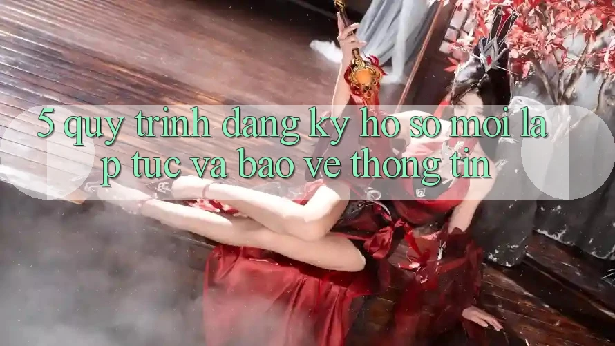 5. Quy Trình Đăng Ký Hồ sơ Mới Lập tức và Bảo vệ thông tin 5. Quy Trình Đăng Ký Hồ sơ Mới Lập tức và Bảo vệ thông tin