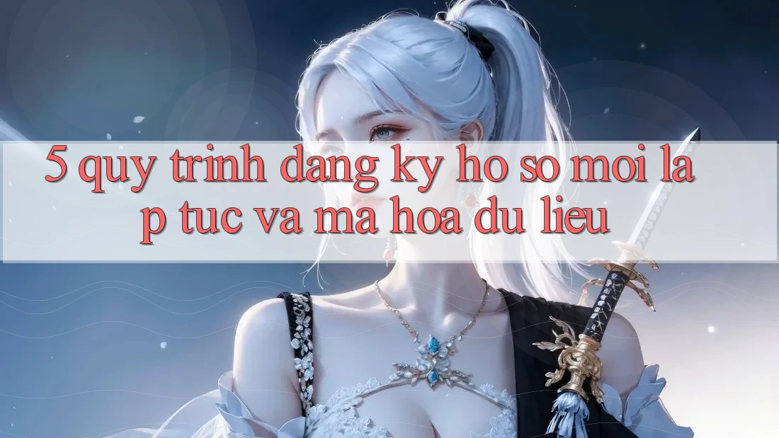 5. Quy Trình Đăng Ký Hồ sơ Mới Lập tức và Mã hóa dữ liệu 5. Quy Trình Đăng Ký Hồ sơ Mới Lập tức và Mã hóa dữ liệu