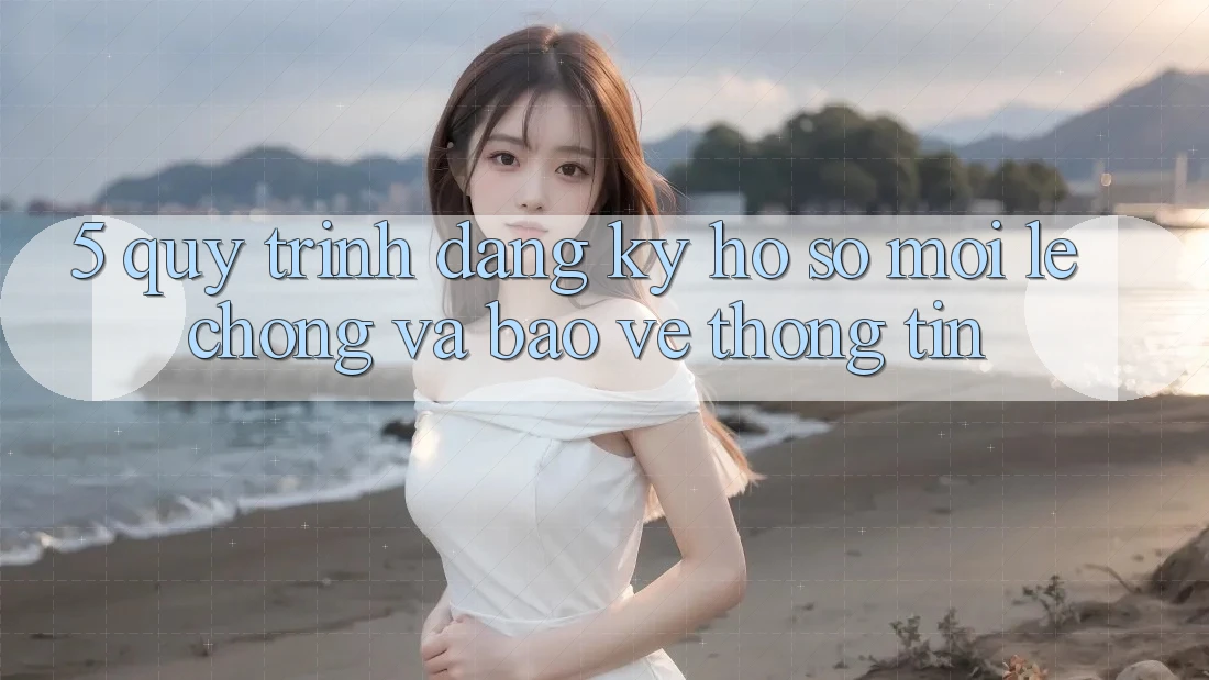 5. Quy Trình Đăng Ký Hồ sơ Mới Lẹ Chóng và Bảo vệ thông tin 5. Quy Trình Đăng Ký Hồ sơ Mới Lẹ Chóng và Bảo vệ thông tin