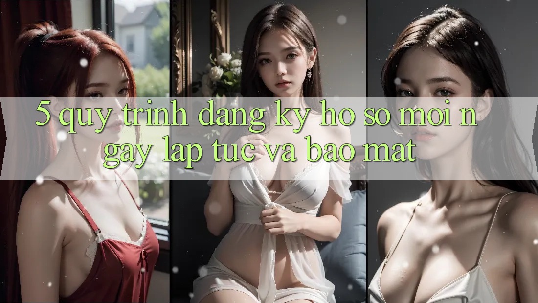 5. Quy Trình Đăng Ký Hồ sơ Mới Ngay lập tức và Bảo Mật