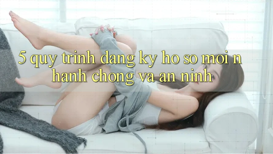 5. Quy Trình Đăng ký Hồ sơ Mới Nhanh Chóng và An ninh